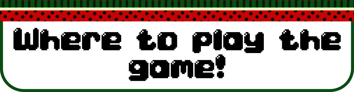 Image description: A title header reads: "Where to play the game!", written in a black, bubbly pixel art font. There's a watermelon patterned decorative top-border, and a thin green border arond the entire title header.